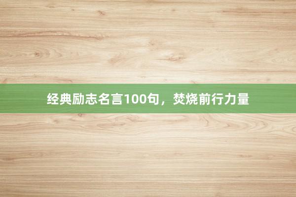 经典励志名言100句,焚烧前行力量