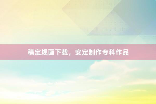 稿定规画下载,安定制作专科作品